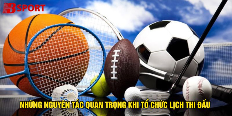 nhung-nguyen-tac-quan-trong-khi-to-chuc-lich-thi-dau